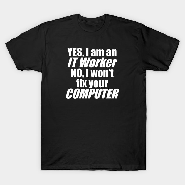 Yes, I'm an IT Worker, No, I won't fix your computer T-Shirt by Brad T